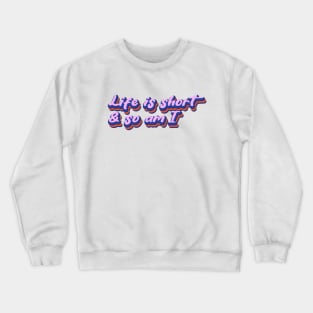 Life is short and so am I Crewneck Sweatshirt